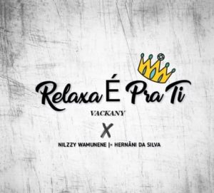 Nilzzy Wamunene - Relaxa É Pra Ti (feat. Vackany e Hernâni da Silva)