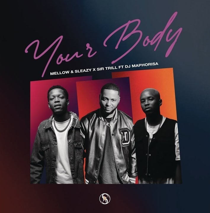 Mellow & Sleazy & Sir Trill – Your Body (feat. DJ Maphorisa)